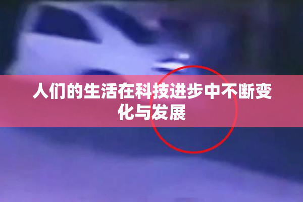 人们的生活在科技进步中不断变化与发展