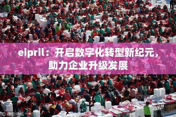 eipril：开启数字化转型新纪元，助力企业升级发展