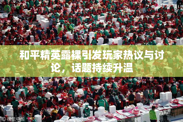 和平精英露裸引发玩家热议与讨论，话题持续升温