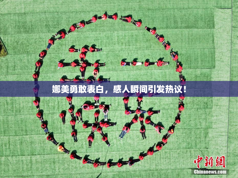娜美勇敢表白，感人瞬间引发热议！