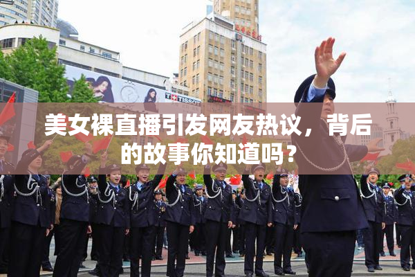 美女裸直播引发网友热议，背后的故事你知道吗？