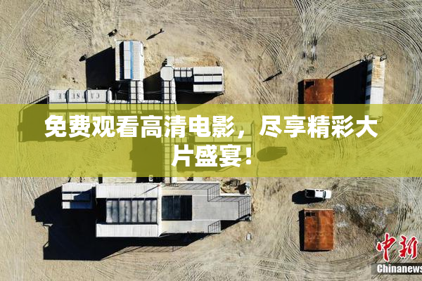 免费观看高清电影，尽享精彩大片盛宴！