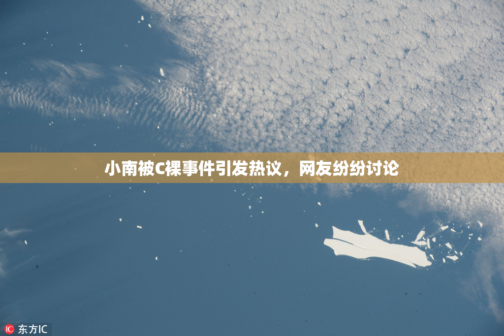 小南被C裸事件引发热议，网友纷纷讨论