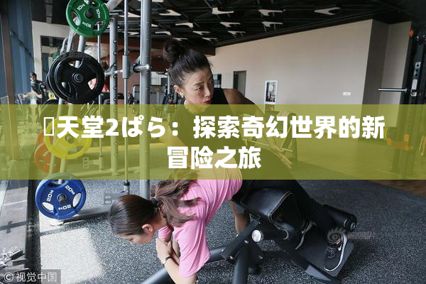 妺天堂2ぱら：探索奇幻世界的新冒险之旅