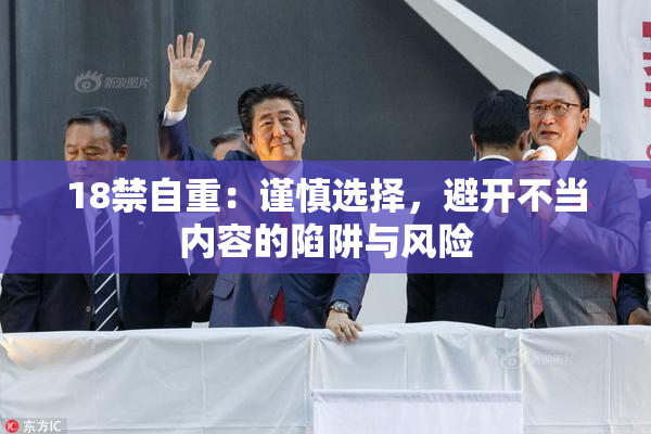 18禁自重：谨慎选择，避开不当内容的陷阱与风险