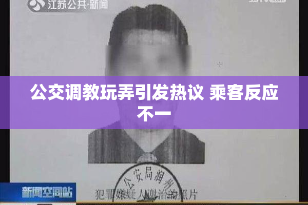 公交调教玩弄引发热议 乘客反应不一