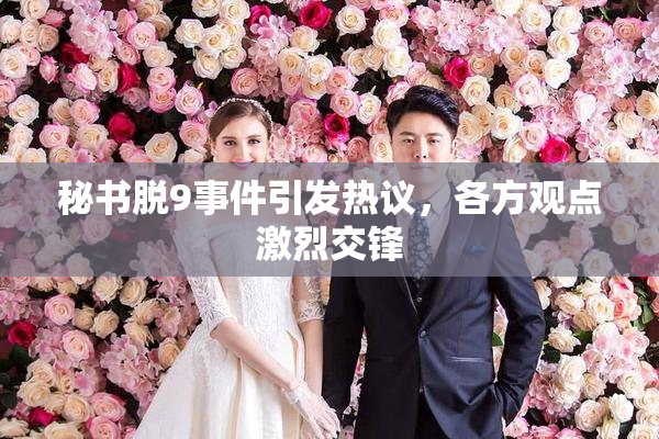 秘书脱9事件引发热议，各方观点激烈交锋