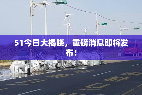 51今日大揭晓，重磅消息即将发布！