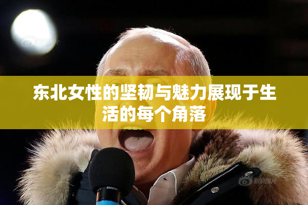东北女性的坚韧与魅力展现于生活的每个角落