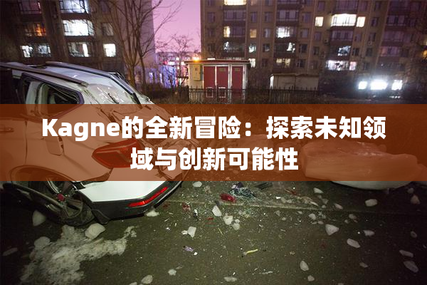 Kagne的全新冒险：探索未知领域与创新可能性