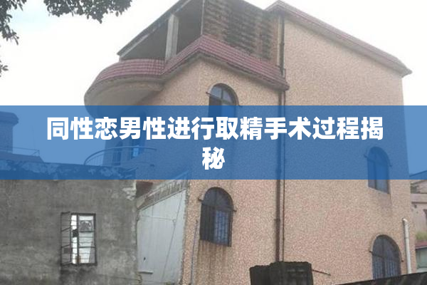 同性恋男性进行取精手术过程揭秘