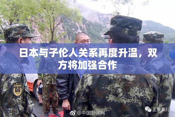 日本与子伦人关系再度升温，双方将加强合作