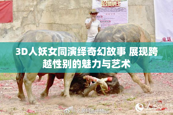 3D人妖女同演绎奇幻故事 展现跨越性别的魅力与艺术