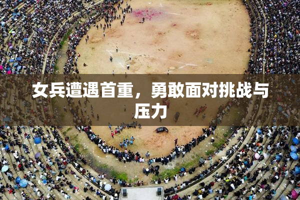 女兵遭遇首重，勇敢面对挑战与压力