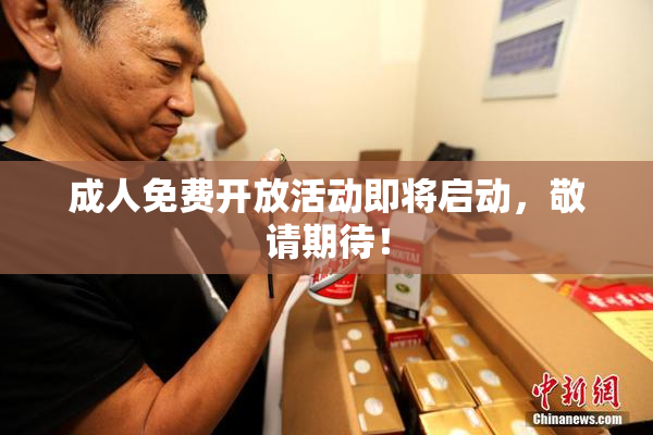 成人免费开放活动即将启动，敬请期待！