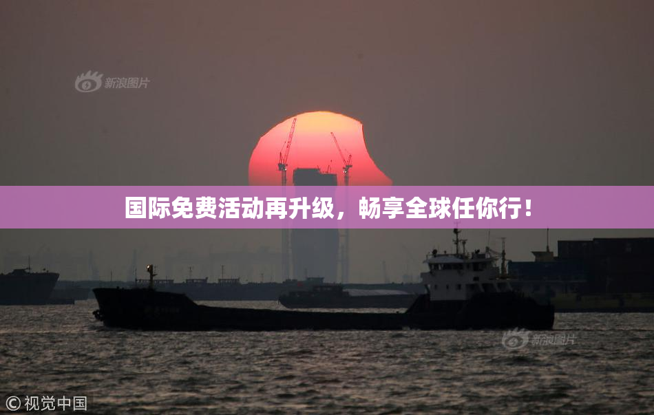 国际免费活动再升级，畅享全球任你行！