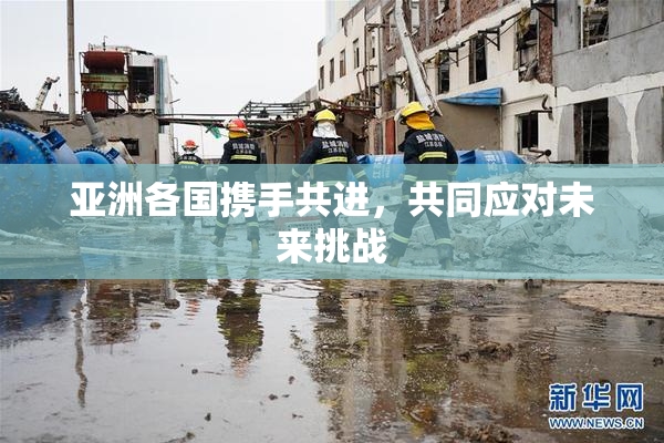 亚洲各国携手共进，共同应对未来挑战