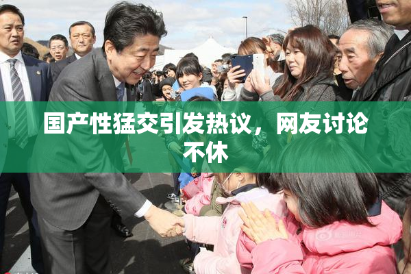国产性猛交引发热议，网友讨论不休
