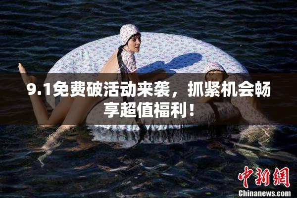 9.1免费破活动来袭，抓紧机会畅享超值福利！