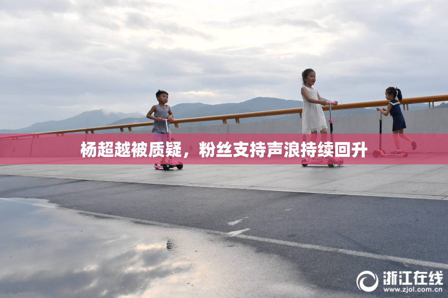 杨超越被质疑，粉丝支持声浪持续回升