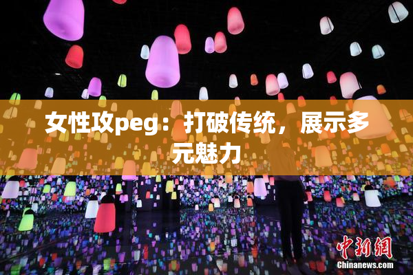 女性攻peg：打破传统，展示多元魅力