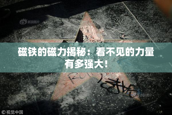 磁铁的磁力揭秘：看不见的力量有多强大！