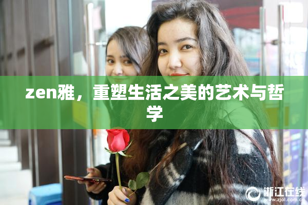zen雅，重塑生活之美的艺术与哲学
