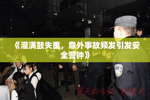 《灌满鼓失重，意外事故频发引发安全警钟》