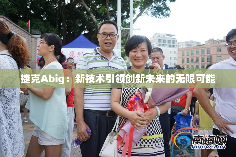 捷克Abig：新技术引领创新未来的无限可能