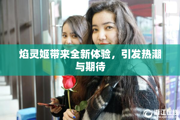 焰灵姬带来全新体验，引发热潮与期待