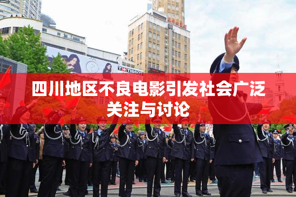 四川地区不良电影引发社会广泛关注与讨论