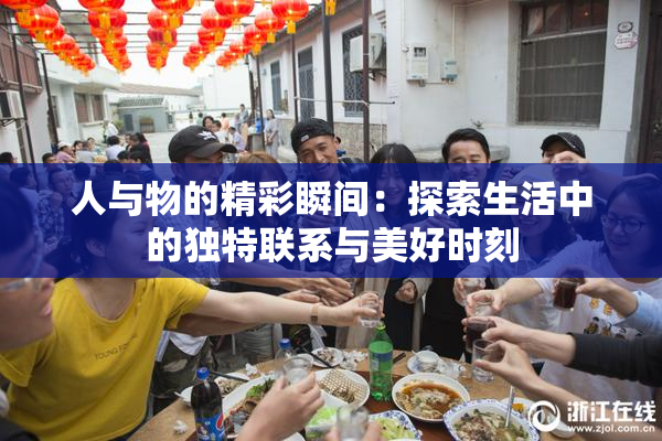人与物的精彩瞬间：探索生活中的独特联系与美好时刻