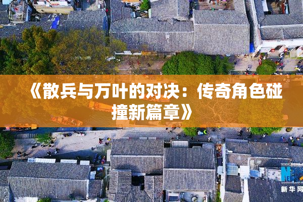 《散兵与万叶的对决：传奇角色碰撞新篇章》