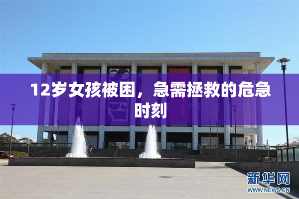 12岁女孩被困，急需拯救的危急时刻
