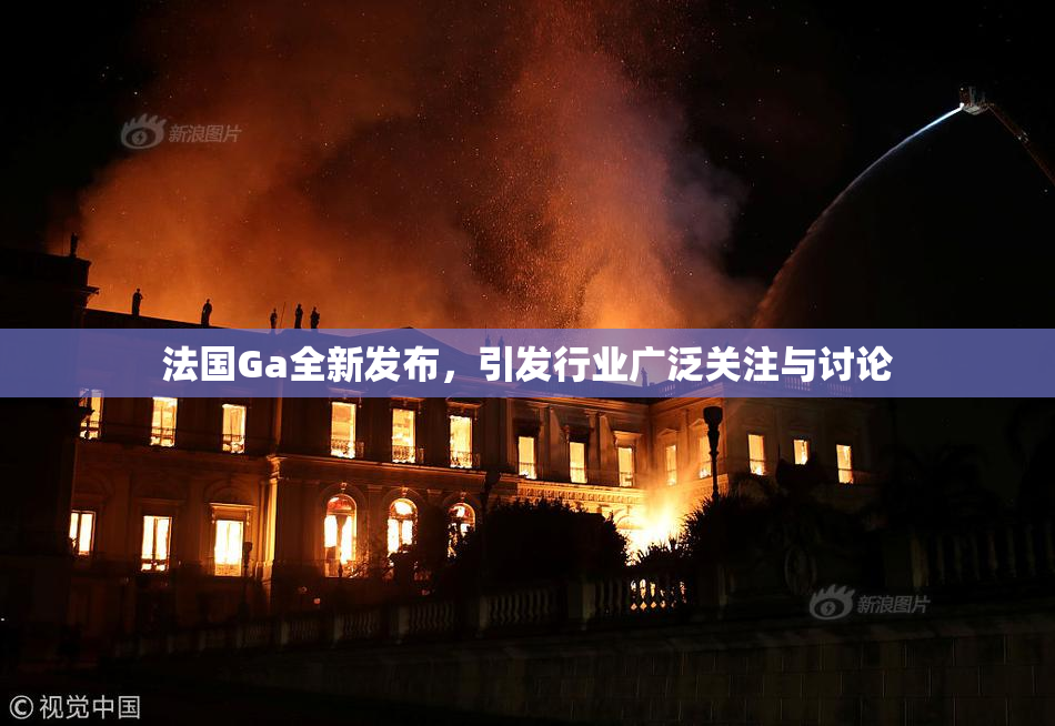 法国Ga全新发布，引发行业广泛关注与讨论