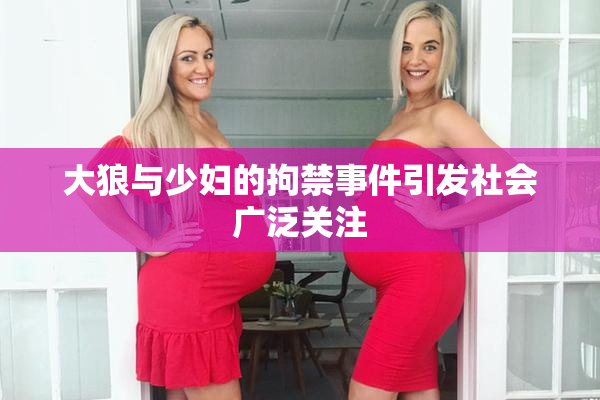 大狼与少妇的拘禁事件引发社会广泛关注