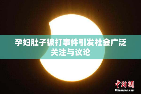 孕妇肚子被打事件引发社会广泛关注与议论