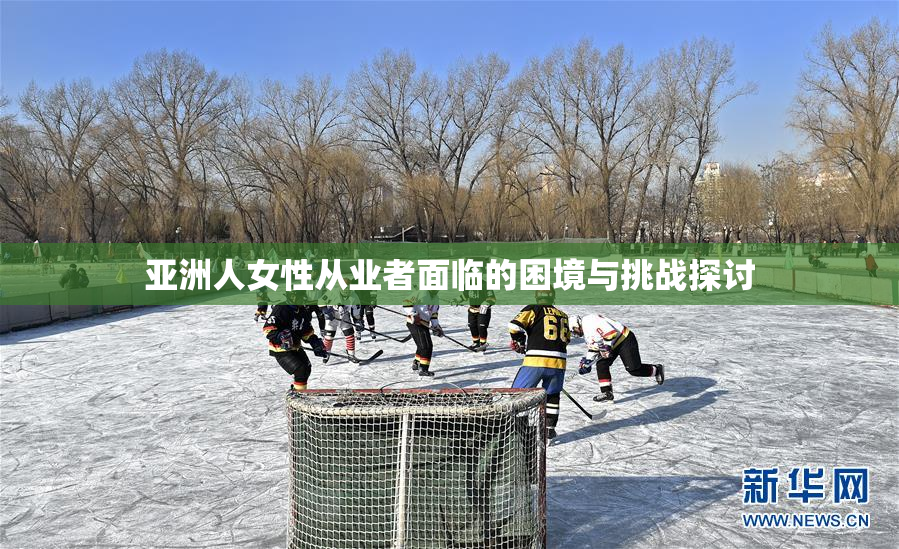 亚洲人女性从业者面临的困境与挑战探讨