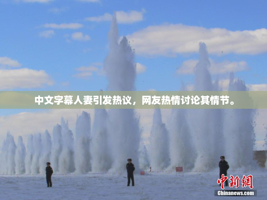 中文字幕人妻引发热议，网友热情讨论其情节。