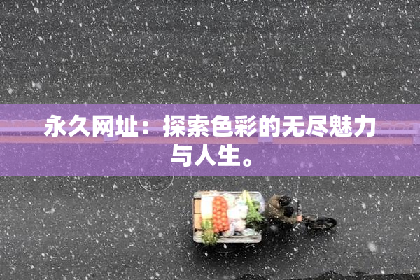永久网址：探索色彩的无尽魅力与人生。