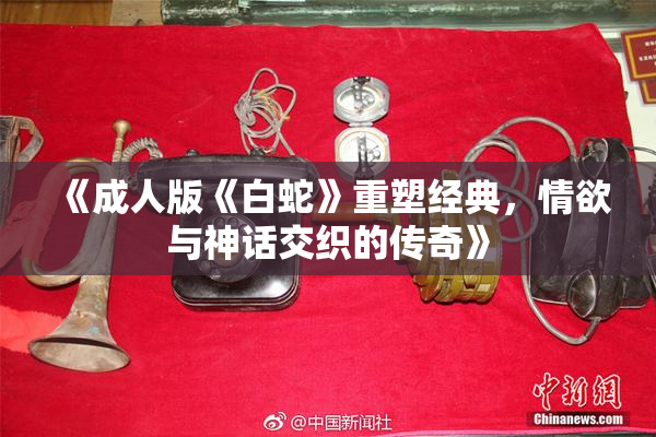 《成人版《白蛇》重塑经典，情欲与神话交织的传奇》