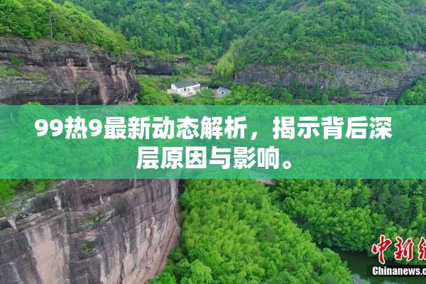 99热9最新动态解析，揭示背后深层原因与影响。