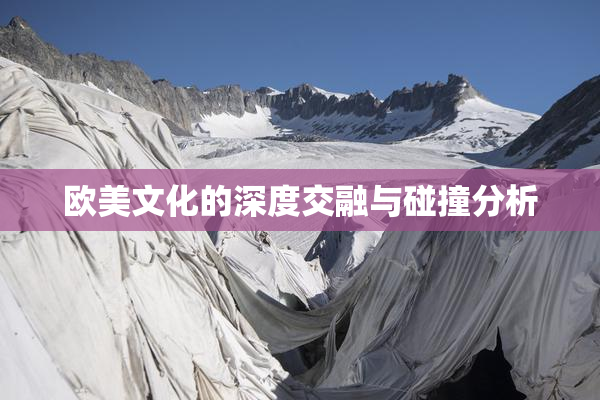 欧美文化的深度交融与碰撞分析