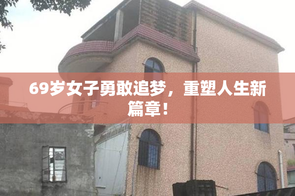 69岁女子勇敢追梦，重塑人生新篇章！