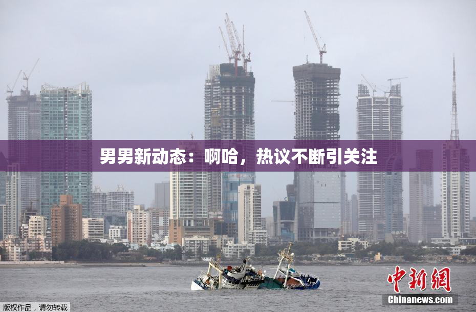男男新动态：啊哈，热议不断引关注