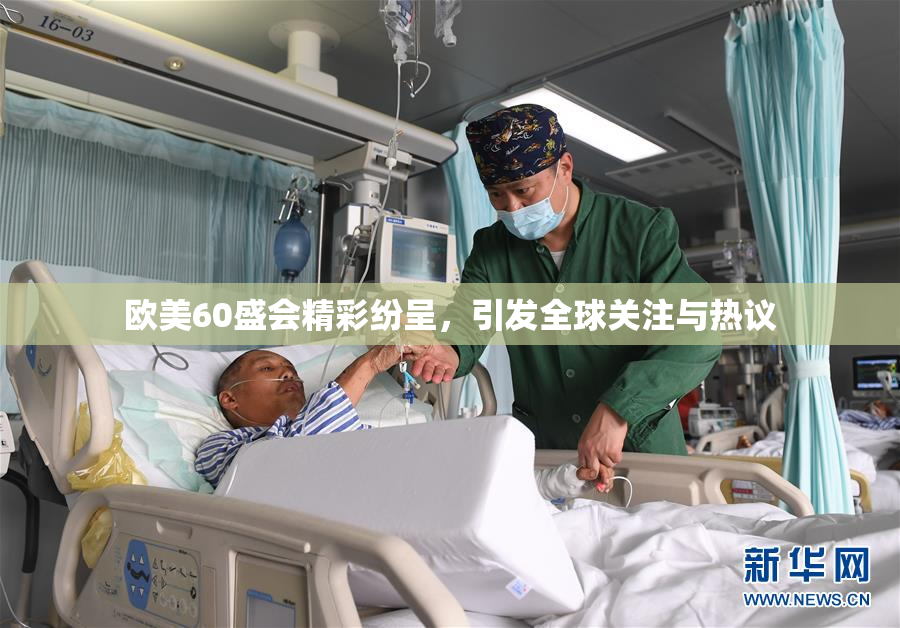 欧美60盛会精彩纷呈，引发全球关注与热议
