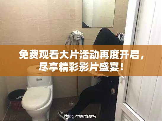 免费观看大片活动再度开启，尽享精彩影片盛宴！