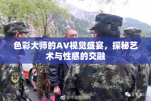 色彩大师的AV视觉盛宴，探秘艺术与性感的交融