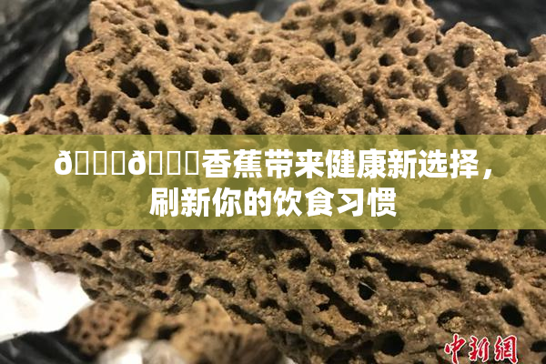 🔞🔞香蕉带来健康新选择，刷新你的饮食习惯