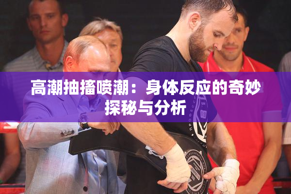 高潮抽搐喷潮：身体反应的奇妙探秘与分析